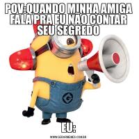 POV:QUANDO MINHA AMIGA FALA PRA EU NÃO CONTAR SEU SEGREDOEU: