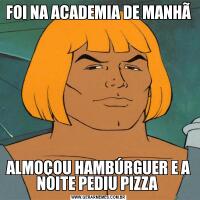 FOI NA ACADEMIA DE MANHÃALMOÇOU HAMBÚRGUER E A NOITE PEDIU PIZZA 