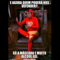 E AGORA QUEM PODERÁ NOS DEFENDER?SÓ A MÁSCARA E MUITO ÁLCOOL GEL