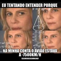 EU TENTANDO ENTENDER PORQUE NA MINHA CONTA O AVIÃO ESTAVA A -7500KM/H