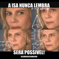 A ISA NUNCA LEMBRASERÁ POSSÍVEL!