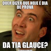 QUER DIZER QUE HOJE É DIA DE PROVADA TIA GLAUCE?