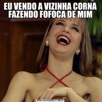 EU VENDO A VIZINHA CORNA FAZENDO FOFOCA DE MIM