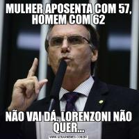 MULHER APOSENTA COM 57, HOMEM COM 62NÃO VAI DÁ. LORENZONI NÃO QUER...