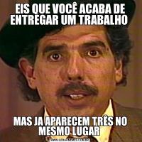 EIS QUE VOCÊ ACABA DE ENTREGAR UM TRABALHO MAS JA APARECEM TRÊS NO MESMO LUGAR 