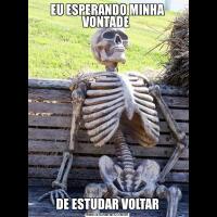 EU ESPERANDO MINHA VONTADE DE ESTUDAR VOLTAR