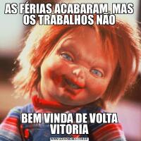 AS FÉRIAS ACABARAM, MAS OS TRABALHOS NÃOBEM VINDA DE VOLTA VITORIA