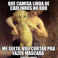 QUE CAMISA LINDA DE CARLINHOS NO BBBME SOLTA, VOU CORTAR PRA FAZER MÁSCARA 