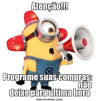 Atenção!!!Programe suas compras:                                                  não deixe para ultima hora
