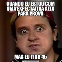 QUANDO EU ESTOU COM UMA EXPECTATIVA ALTA PARA PROVAMAS EU TIRO 45