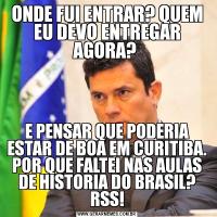 ONDE FUI ENTRAR? QUEM EU DEVO ENTREGAR AGORA? E PENSAR QUE PODERIA ESTAR DE BOA EM CURITIBA. POR QUE FALTEI NAS AULAS DE HISTORIA DO BRASIL? RSS!