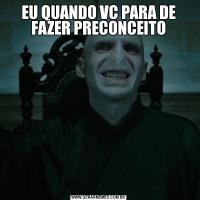 EU QUANDO VC PARA DE FAZER PRECONCEITO