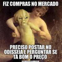 FIZ COMPRAS NO MERCADOPRECISO POSTAR NO ODISSEIA E PERGUNTAR SE TÁ BOM O PREÇO 