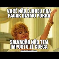VOCÊ NÃO É JUDEU PRA PAGAR DÍZIMO PORRASALVAÇÃO NÃO TEM IMPOSTO ZÉ CUECA