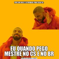 PRFESOR HOJE TE ATIVIDADE PARA CASA EU:EU QUANDO PEGO MESTRE NO CS E NO BR