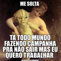 ME SOLTA TÁ TODO MUNDO FAZENDO CAMPANHA PRA NÃO SAIR MAS EU QUERO TRABALHAR 