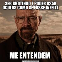 SER BROTINHO E PODER USAR OCULOS COMO SE FOSSE INFEITEME ENTENDEM 