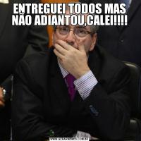 ENTREGUEI TODOS MAS NÃO ADIANTOU,CALEI!!!!