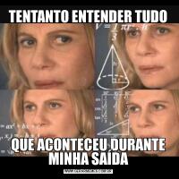 TENTANTO ENTENDER TUDOQUE ACONTECEU DURANTE MINHA SAÍDA