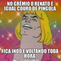 NO GRÊMIO O RENATO É IGUAL COURO DE PINGOLAFICA INDO E VOLTANDO TODA HORA 