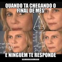 QUANDO TA CHEGANDO O FINAL DE MÊSE NINGUÉM TE RESPONDE