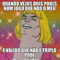 QUANDO VEJOS DOIS POOLS NUM JOGO QUE NÃO O MEUE VALIDO QUE NÃO É TRIPLO POOL