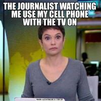 THE JOURNALIST WATCHING ME USE MY CELL PHONE WITH THE TV ON