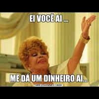 EI VOCÊ AI ...ME DÁ UM DINHEIRO AI...