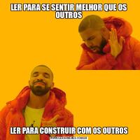 LER PARA SE SENTIR MELHOR QUE OS OUTROSLER PARA CONSTRUIR COM OS OUTROS