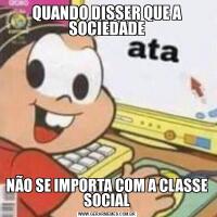 QUANDO DISSER QUE A SOCIEDADENÃO SE IMPORTA COM A CLASSE SOCIAL