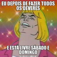 EU DEPOIS DE FAZER TODOS OS DEVERESE ESTÁ LIVRE SÁBADO E DOMINGO