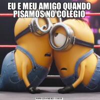 EU E MEU AMIGO QUANDO PISAMOS NO COLÉGIO