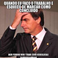 QUANDO EU FAÇO O TRABALHO E ESQUEÇO DE MARCAR COMO CONCLUIDOAGR FERROU VOU TIRAR ZERO KSKSLKSAJ