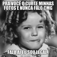 PRA VOCÊ Q CURTE MINHAS FOTOS E NUNCA FALO CMGFALA AI EU SOU LEGAL .