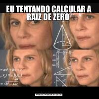 EU TENTANDO CALCULAR A RAIZ DE ZERO 