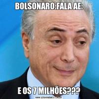 BOLSONARO:FALA AE:E OS 7 MILHÕES???