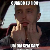 QUANDO EU FICOUM DIA SEM CAFÉ