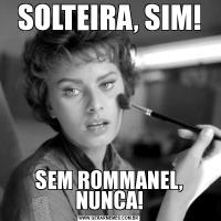 SOLTEIRA, SIM!SEM ROMMANEL, NUNCA!