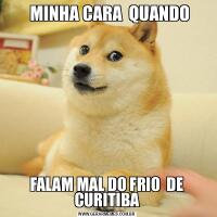    MINHA CARA  QUANDO FALAM MAL DO FRIO  DE CURITIBA