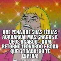QUE PENA QUE SUAS FÉRIAS ACABARAM, MAS GRAÇAS A DEUS ACABOU... BOM RETORNO LEONARDO E BORA QUE O TRABALHO TE ESPERA!