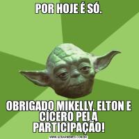 POR HOJE É SÓ.OBRIGADO MIKELLY, ELTON E CÍCERO PELA PARTICIPAÇÃO!