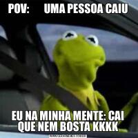 POV:       UMA PESSOA CAIUEU NA MINHA MENTE: CAI QUE NEM BOSTA KKKK