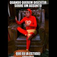 QUANDO QUEREM DISCUTIR SOBRE UM ASSUNTOQUE EU JÁ ESTUDEI