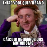 ENTÃO VOCÊ QUER TIRAR OCÁLCULO DE GANHOS DOS MOTORISTAS
