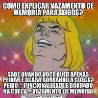 COMO EXPLICAR VAZAMENTO DE MEMÓRIA PARA LEIGOS?SABE QUANDO VOCÊ QUER APENAS PEIDAR E ACABA BORRANDO A CUECA? PEIDO = FUNCIONALIDADE E BORRADO NA CUECA = VAZAMENTO DE MEMÓRIA