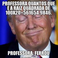 PROFESSORA QUANTOS QUE É A RAIZ QUADRADA DE 100X20+561654.9846.PROFESSORA: FERROU