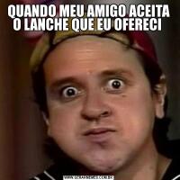 QUANDO MEU AMIGO ACEITA O LANCHE QUE EU OFERECI 