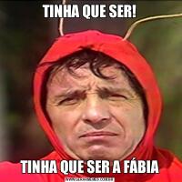 TINHA QUE SER!TINHA QUE SER A FÁBIA