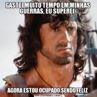 GASTEI MUITO TEMPO EM MINHAS GUERRAS, EU SUPEREI.AGORA ESTOU OCUPADO SENDO FELIZ