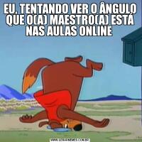 EU, TENTANDO VER O ÂNGULO QUE O(A) MAESTRO(A) ESTÁ NAS AULAS ONLINE 